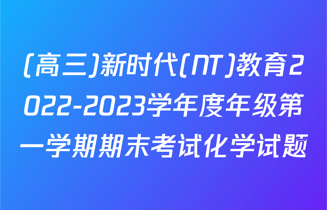 (高三)新时代(NT)教育2022-2023学年度年级第一学期期末考试化学试题