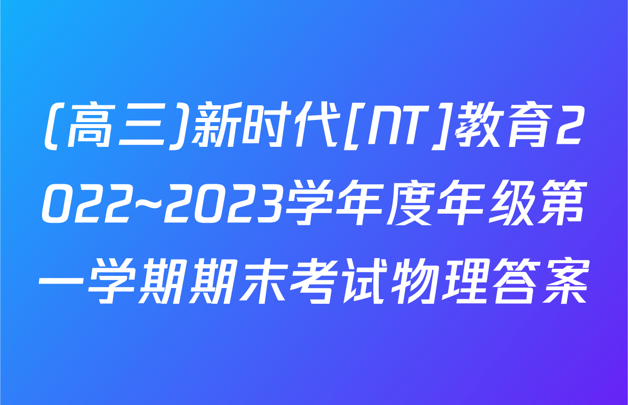 (高三)新时代[NT]教育2022~2023学年度年级第一学期期末考试物理答案