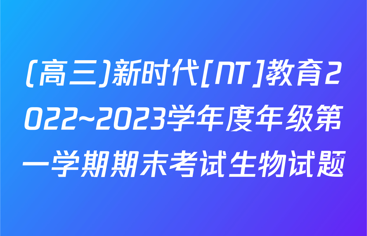 (高三)新时代[NT]教育2022~2023学年度年级第一学期期末考试生物试题