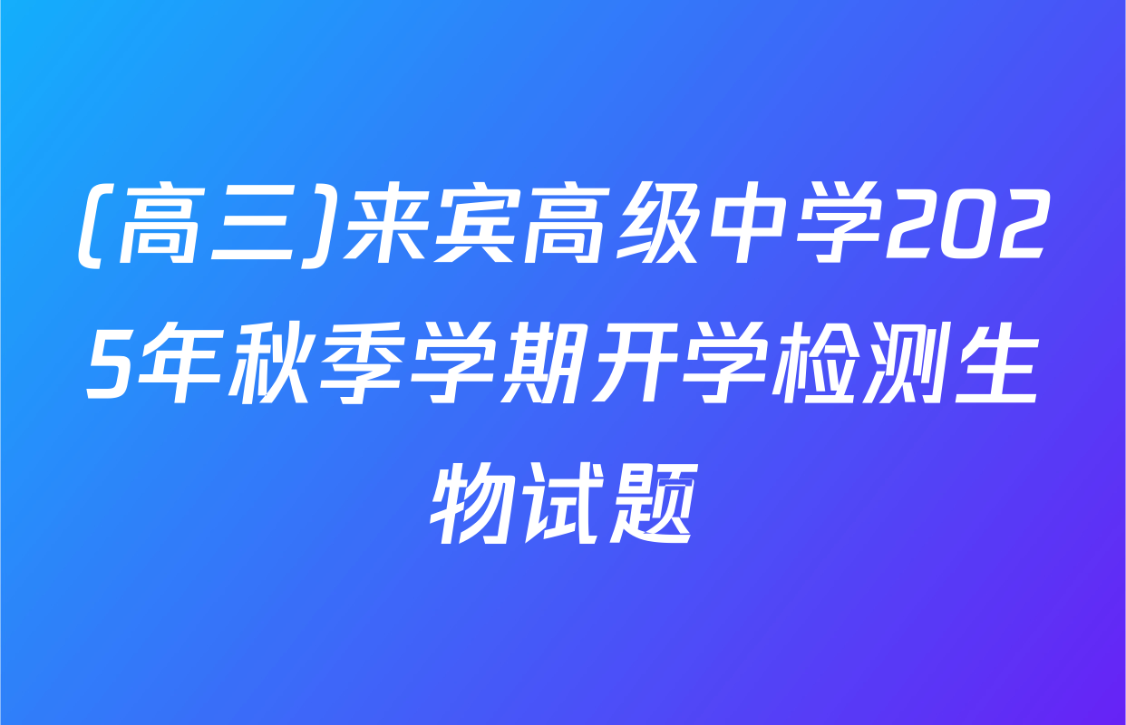 (高三)来宾高级中学2025年秋季学期开学检测生物试题