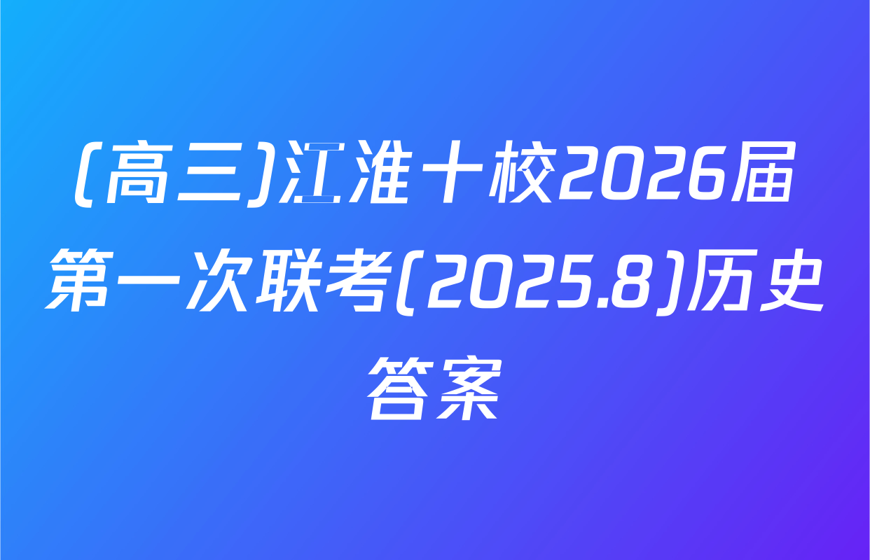 (高三)江淮十校2026届第一次联考(2025.8)历史答案