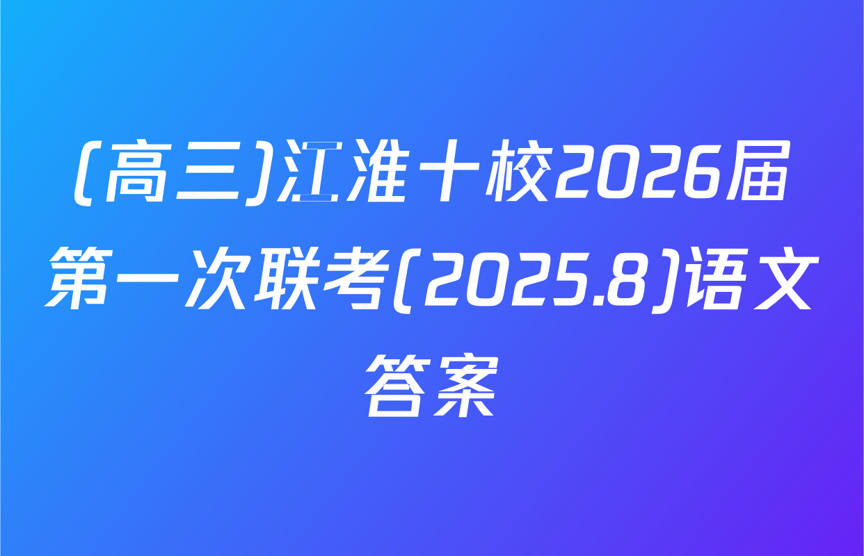 (高三)江淮十校2026届第一次联考(2025.8)语文答案