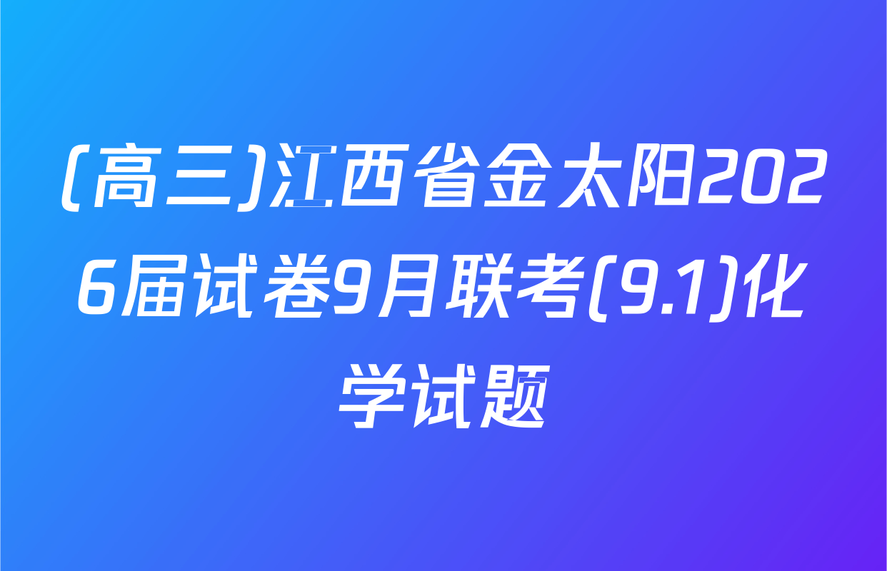 (高三)江西省金太阳2026届试卷9月联考(9.1)化学试题