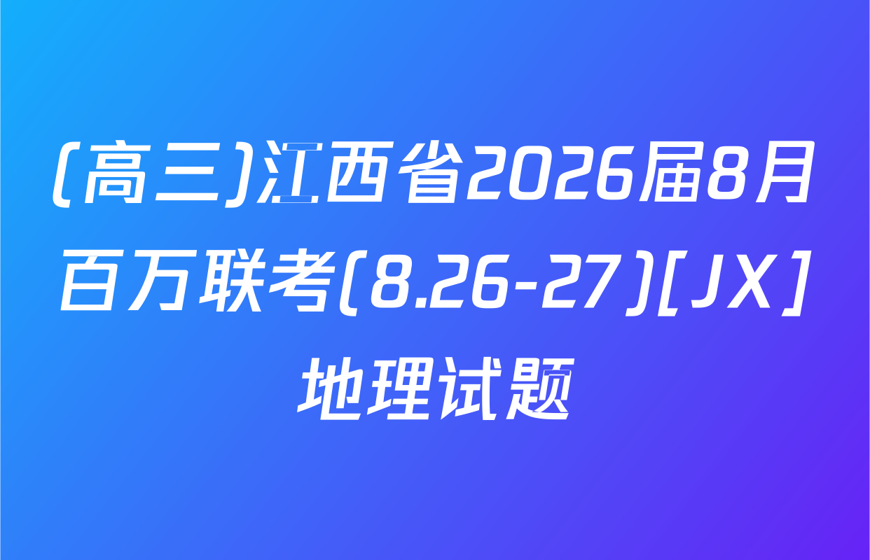 (高三)江西省2026届8月百万联考(8.26-27)[JX]地理试题