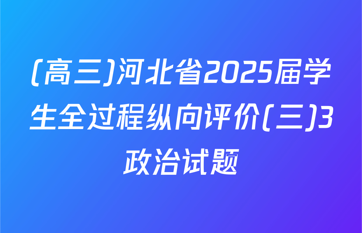 (高三)河北省2025届学生全过程纵向评价(三)3政治试题