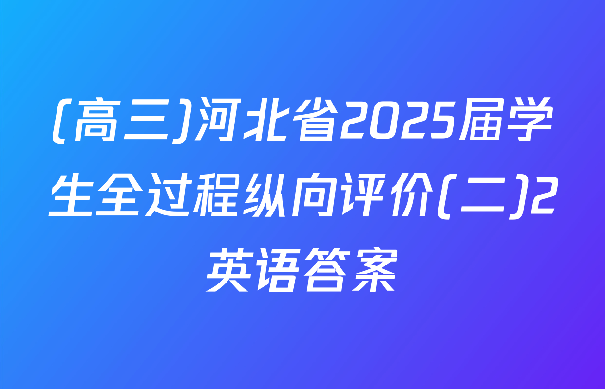 (高三)河北省2025届学生全过程纵向评价(二)2英语答案