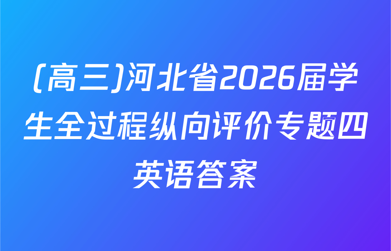 (高三)河北省2026届学生全过程纵向评价专题四英语答案