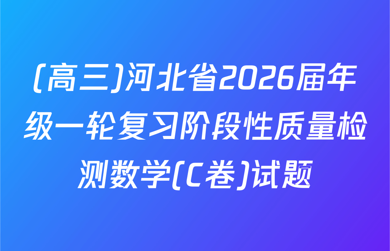 (高三)河北省2026届年级一轮复习阶段性质量检测数学(C卷)试题