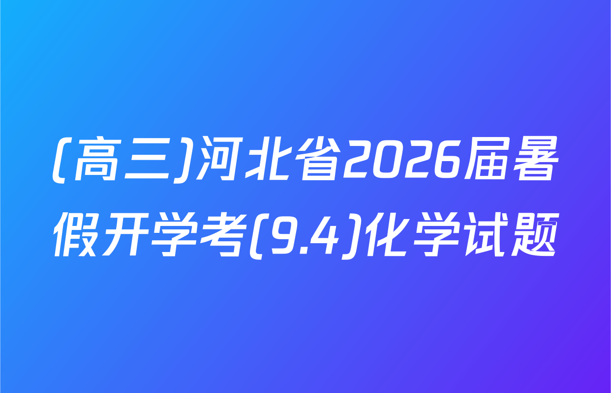 (高三)河北省2026届暑假开学考(9.4)化学试题