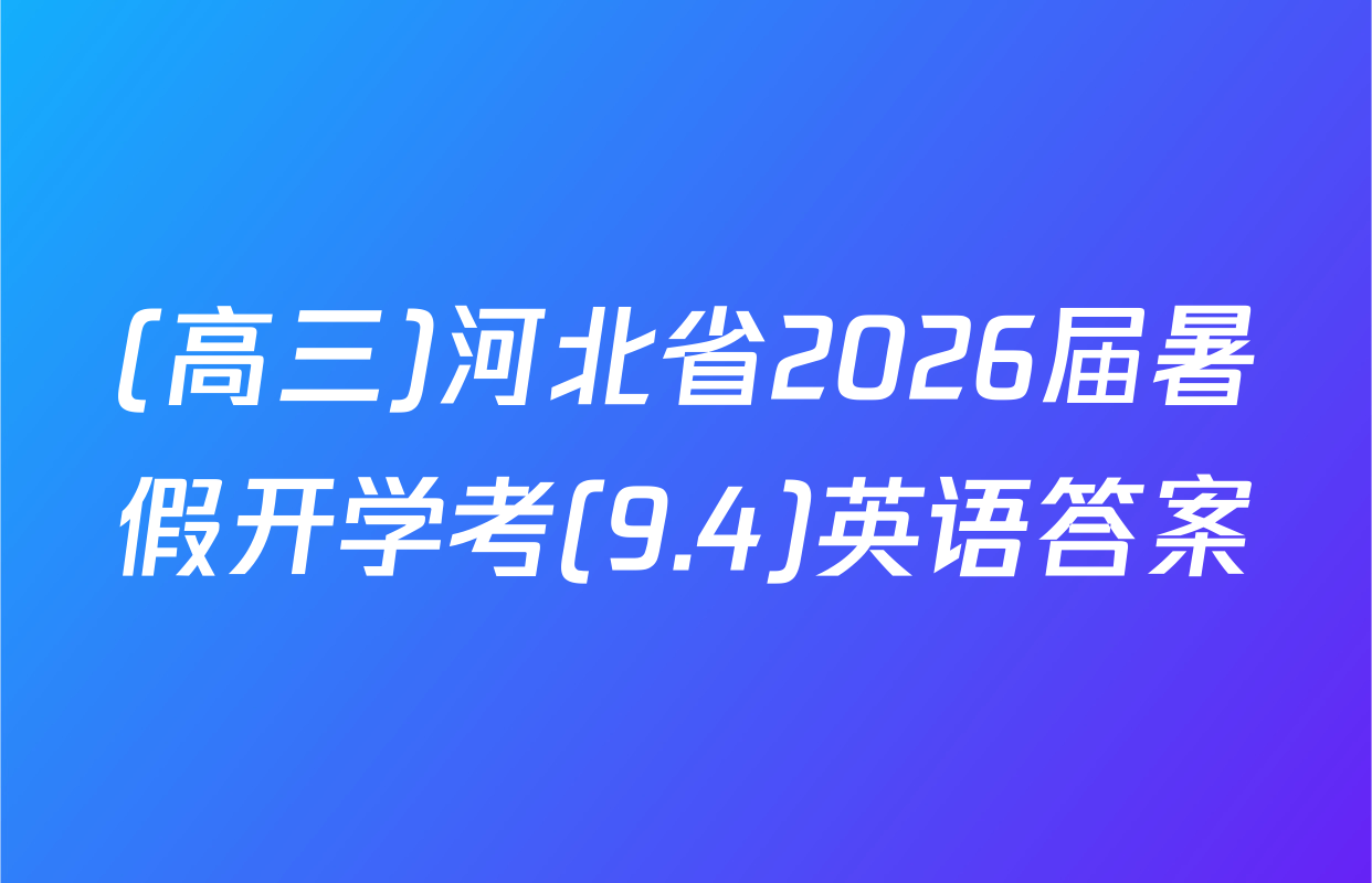 (高三)河北省2026届暑假开学考(9.4)英语答案