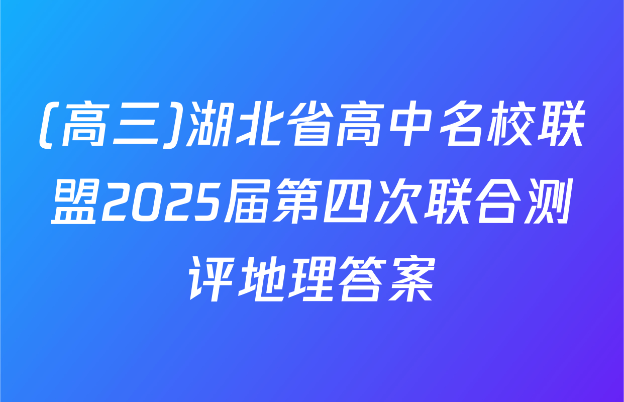 (高三)湖北省高中名校联盟2025届第四次联合测评地理答案