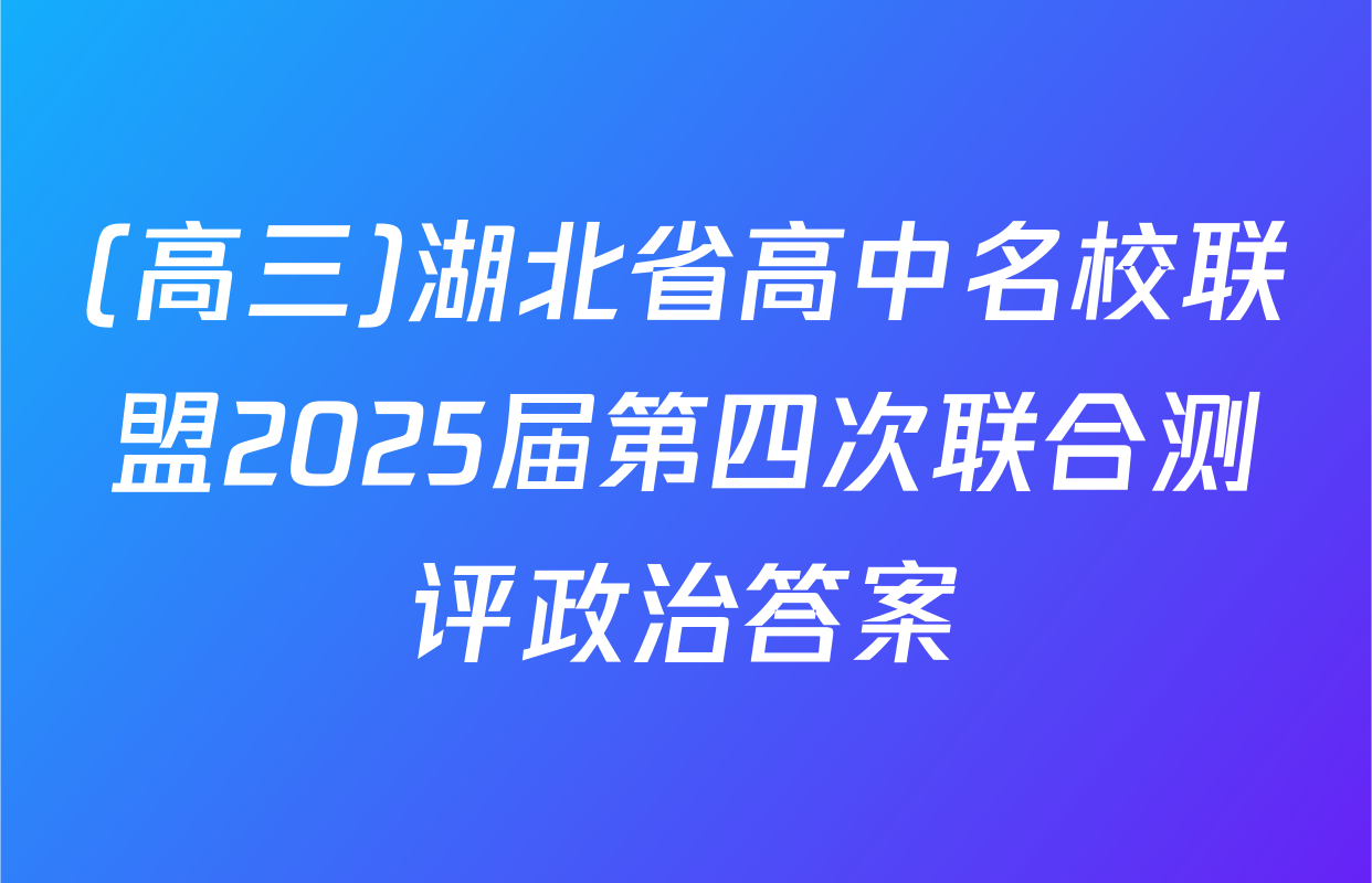 (高三)湖北省高中名校联盟2025届第四次联合测评政治答案
