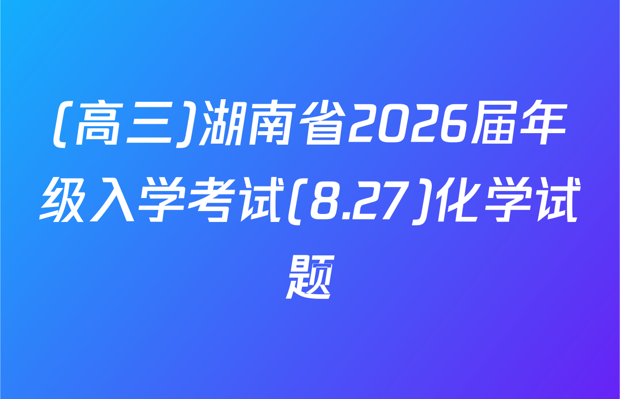 (高三)湖南省2026届年级入学考试(8.27)化学试题