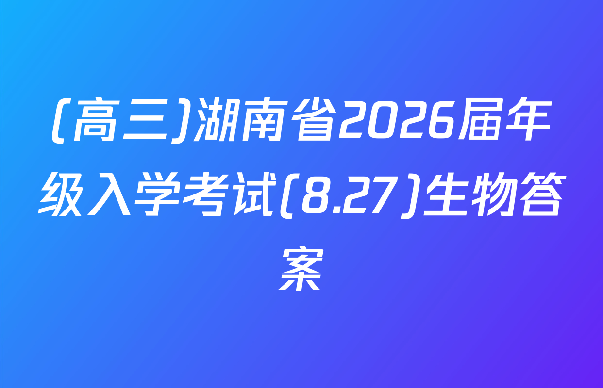 (高三)湖南省2026届年级入学考试(8.27)生物答案