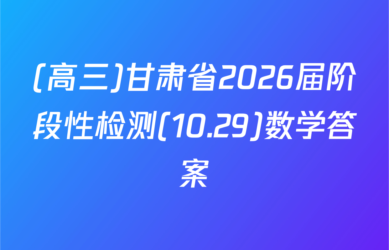 (高三)甘肃省2026届阶段性检测(10.29)数学答案