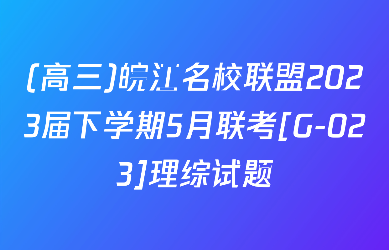 (高三)皖江名校联盟2023届下学期5月联考[G-023]理综试题
