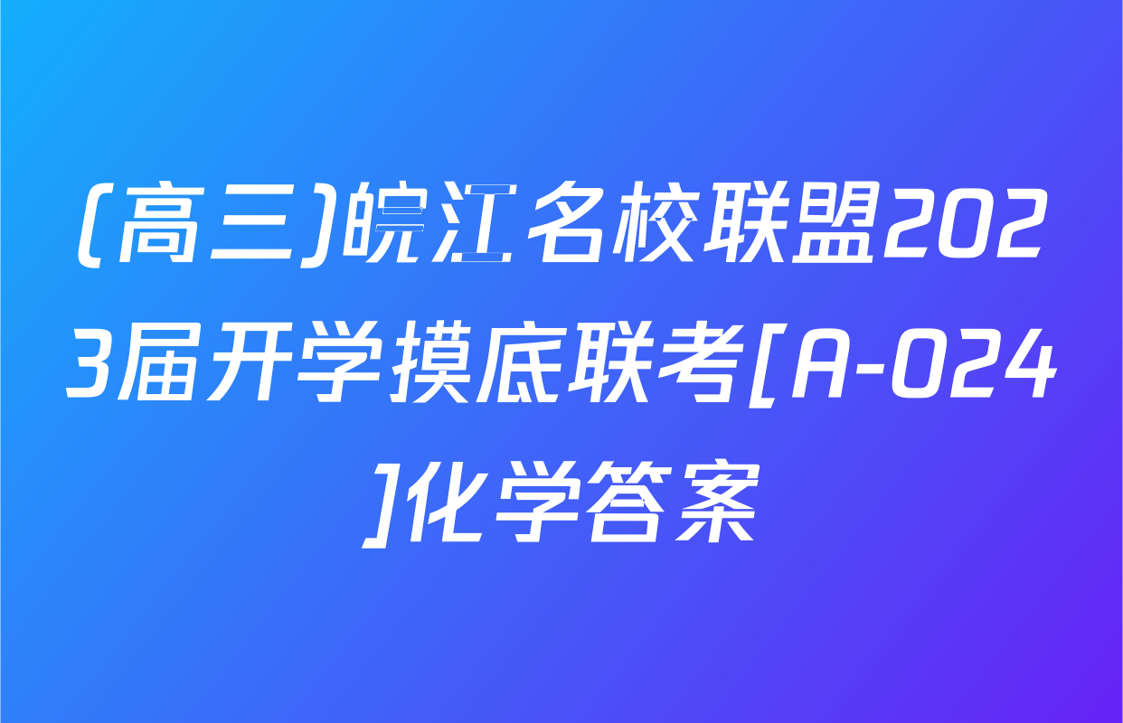 (高三)皖江名校联盟2023届开学摸底联考[A-024]化学答案