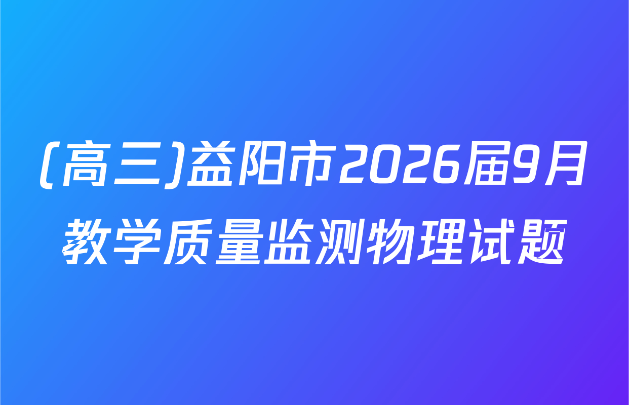 (高三)益阳市2026届9月教学质量监测物理试题