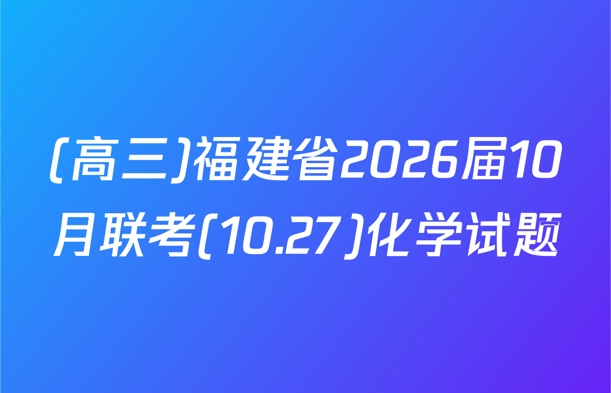 (高三)福建省2026届10月联考(10.27)化学试题