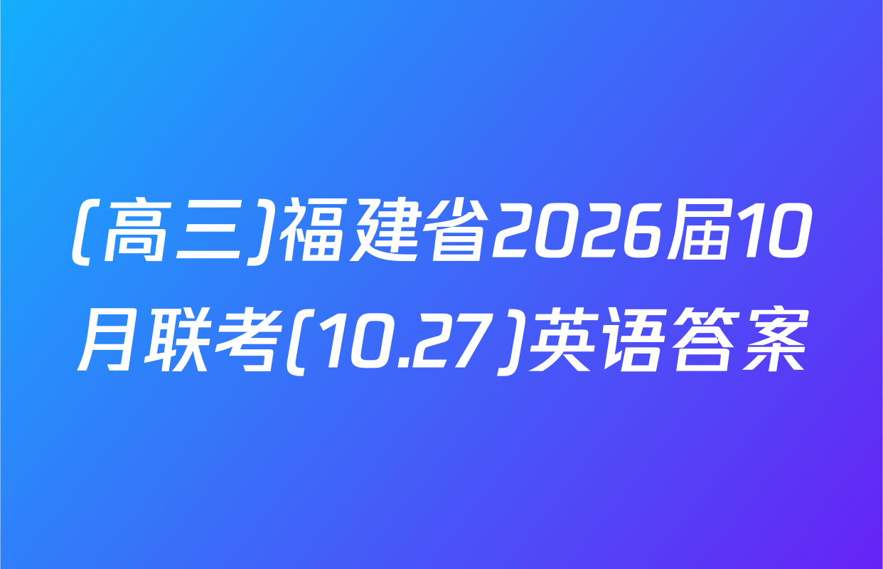 (高三)福建省2026届10月联考(10.27)英语答案