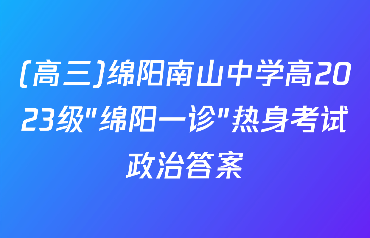 (高三)绵阳南山中学高2023级"绵阳一诊"热身考试政治答案
