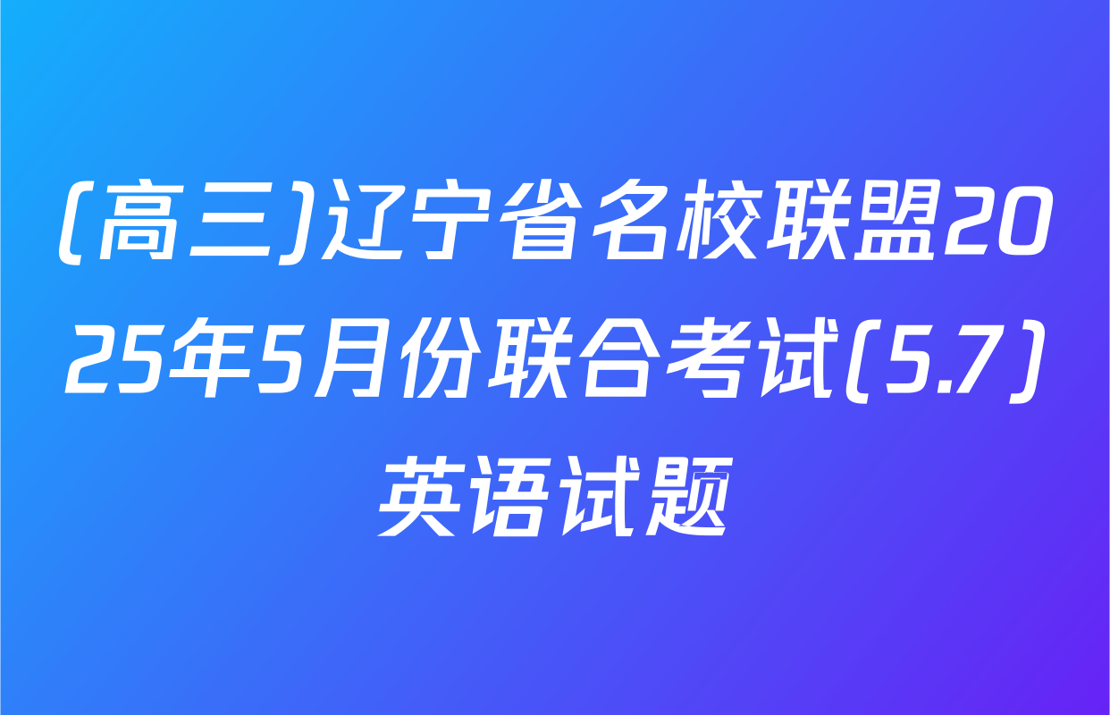 (高三)辽宁省名校联盟2025年5月份联合考试(5.7)英语试题