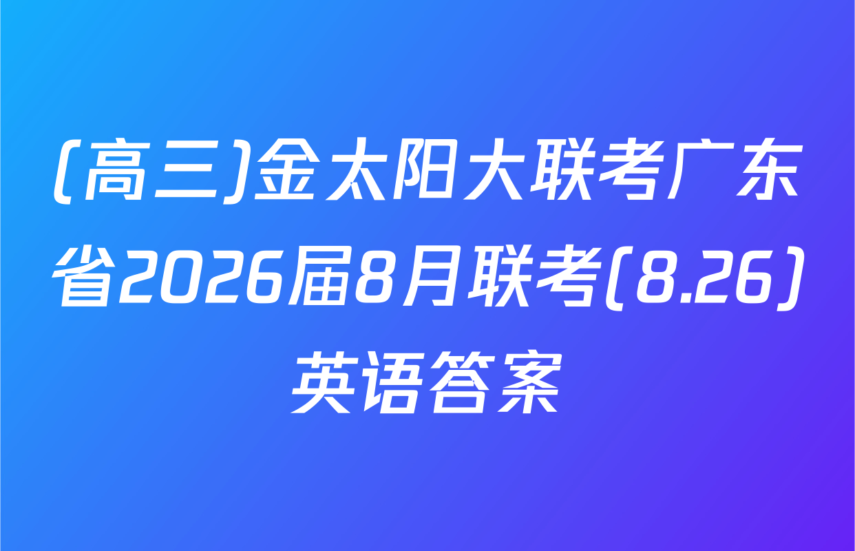 (高三)金太阳大联考广东省2026届8月联考(8.26)英语答案
