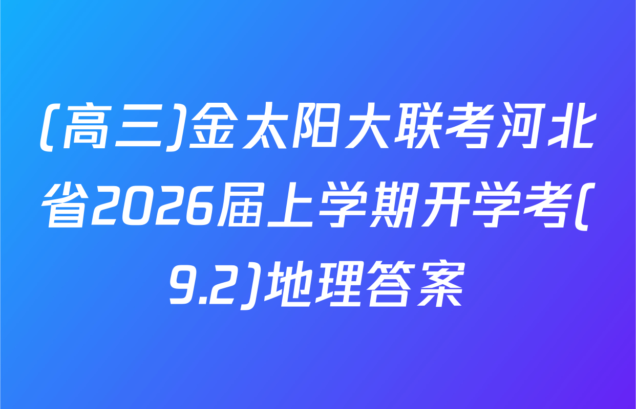 (高三)金太阳大联考河北省2026届上学期开学考(9.2)地理答案