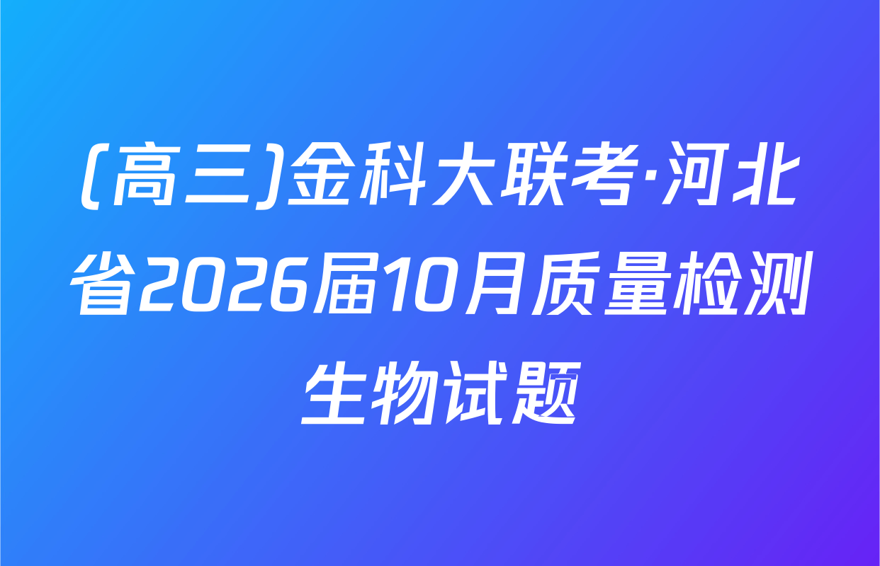 (高三)金科大联考·河北省2026届10月质量检测生物试题