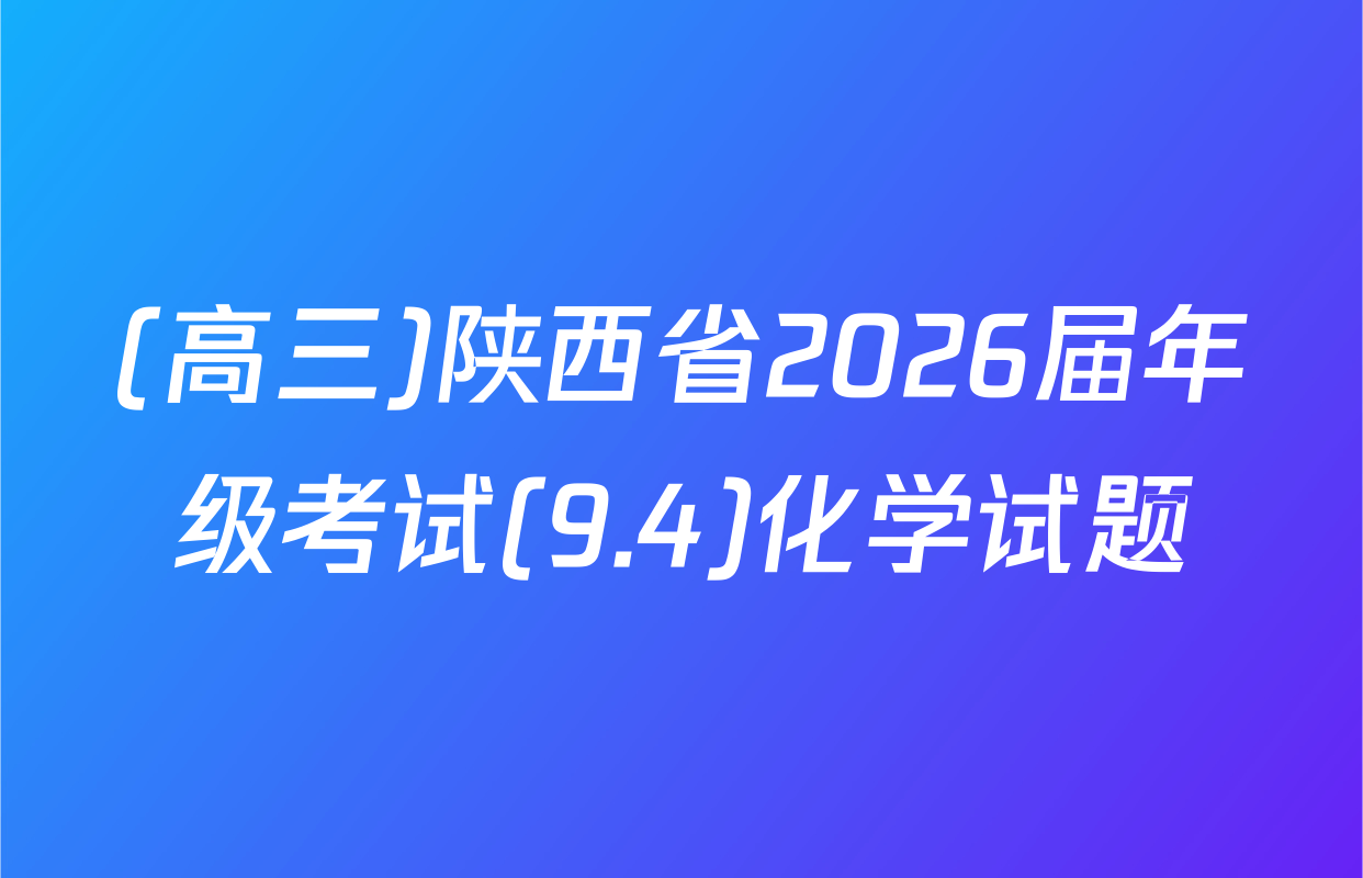 (高三)陕西省2026届年级考试(9.4)化学试题