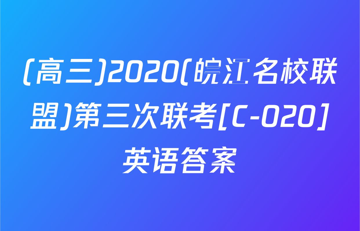 (高三)2020(皖江名校联盟)第三次联考[C-020]英语答案