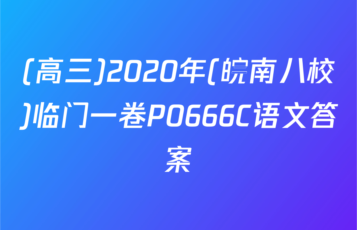(高三)2020年(皖南八校)临门一卷P0666C语文答案
