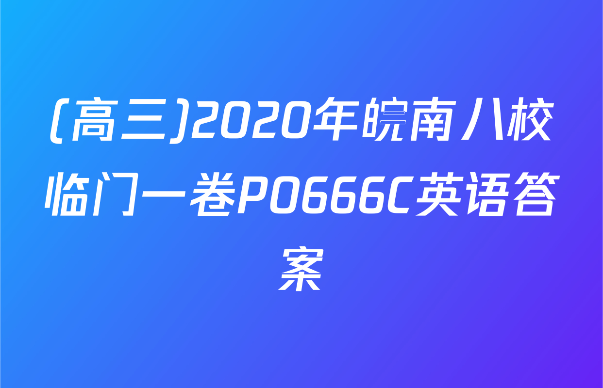 (高三)2020年皖南八校临门一卷P0666C英语答案