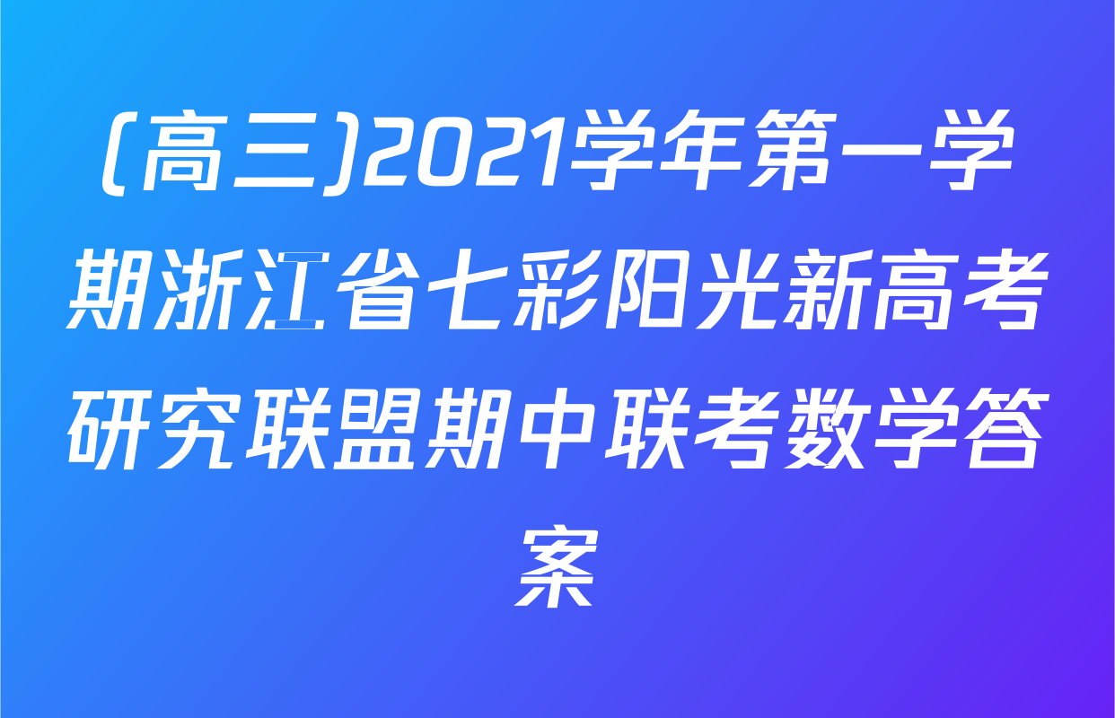 (高三)2021学年第一学期浙江省七彩阳光新高考研究联盟期中联考数学答案