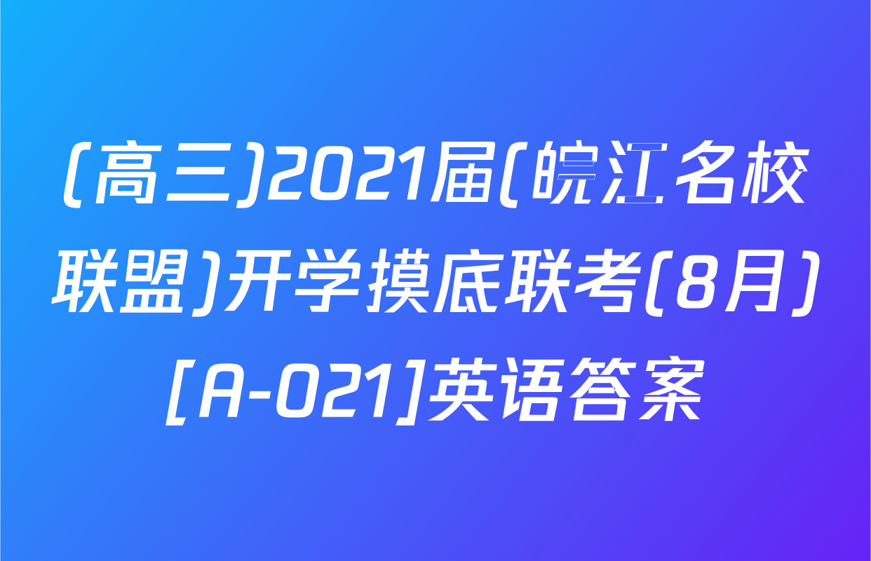 (高三)2021届(皖江名校联盟)开学摸底联考(8月)[A-021]英语答案
