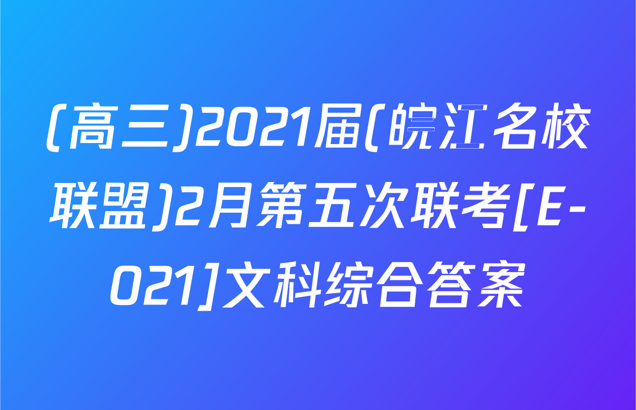 (高三)2021届(皖江名校联盟)2月第五次联考[E-021]文科综合答案