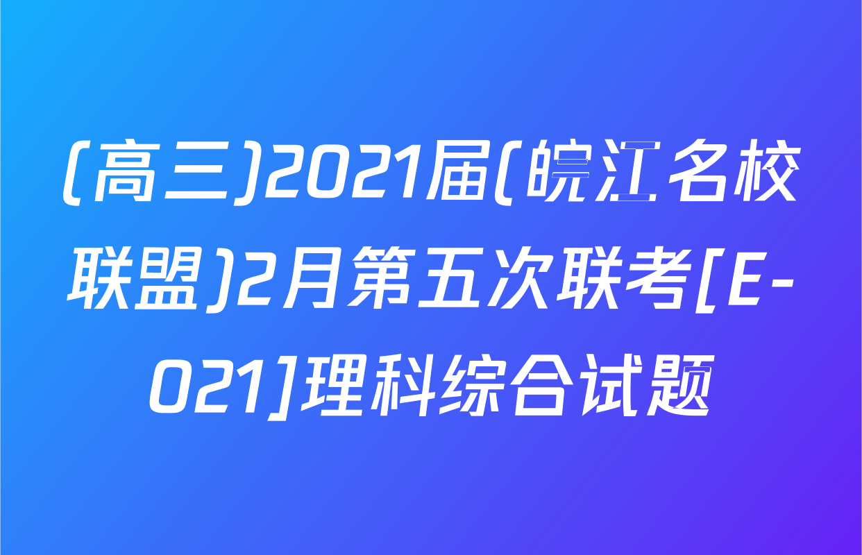 (高三)2021届(皖江名校联盟)2月第五次联考[E-021]理科综合试题