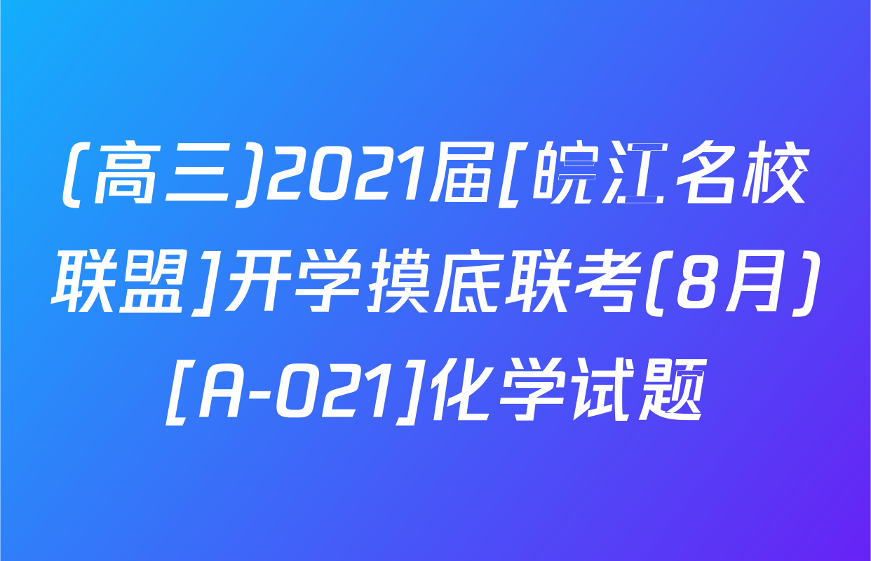 (高三)2021届[皖江名校联盟]开学摸底联考(8月)[A-021]化学试题
