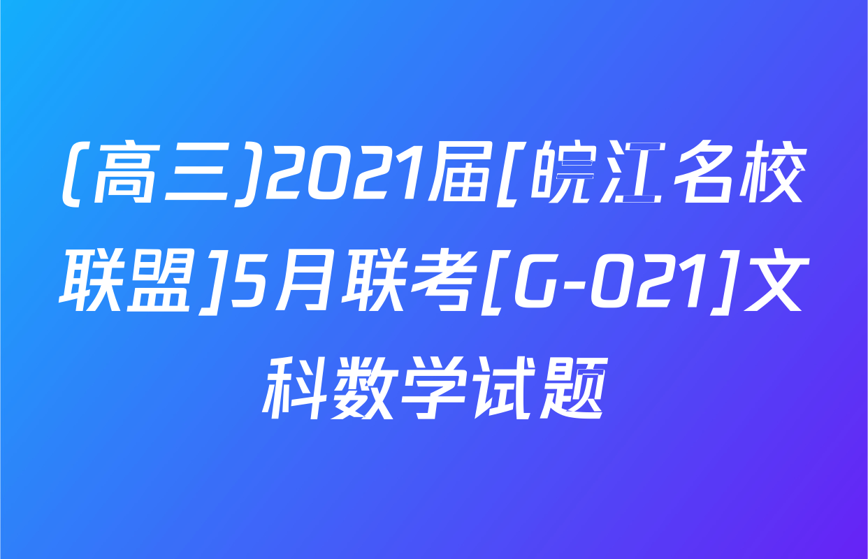 (高三)2021届[皖江名校联盟]5月联考[G-021]文科数学试题