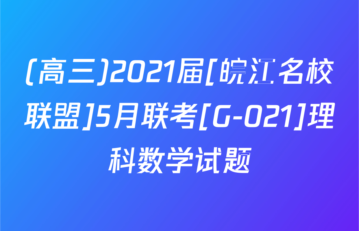 (高三)2021届[皖江名校联盟]5月联考[G-021]理科数学试题