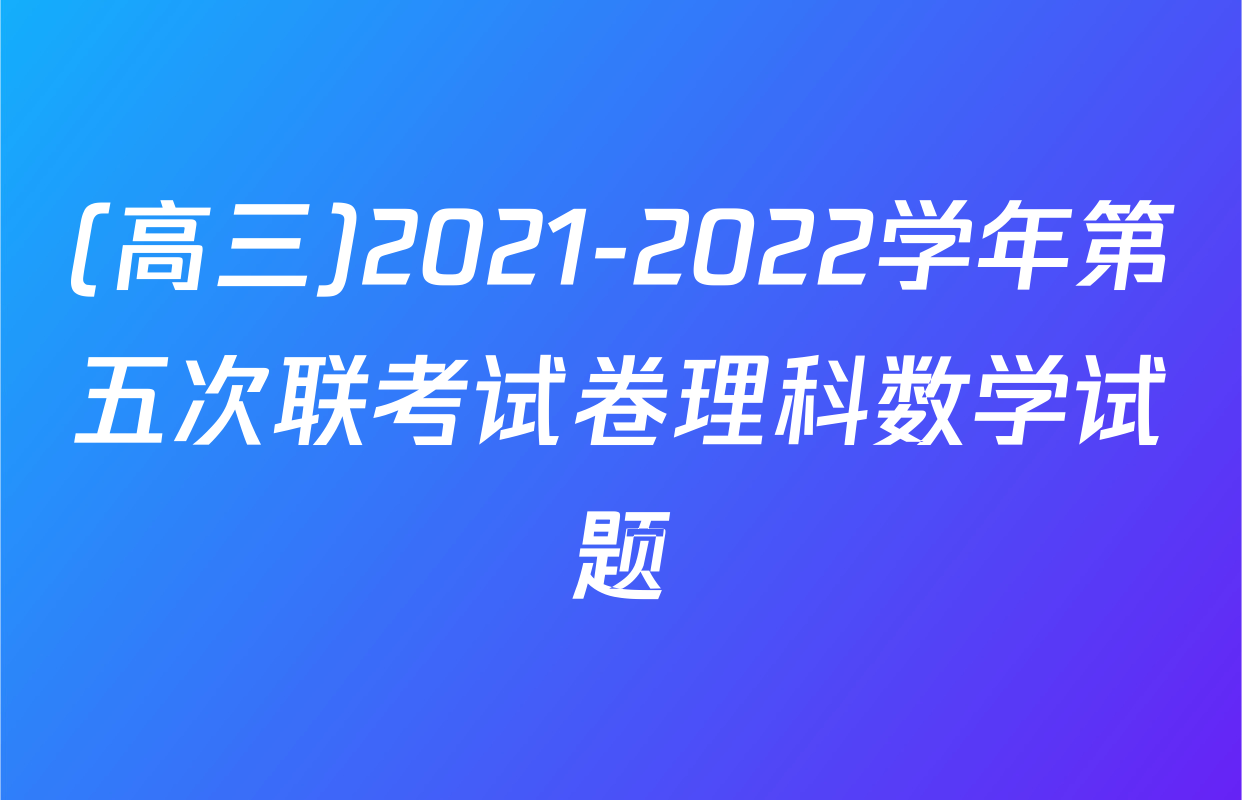 (高三)2021-2022学年第五次联考试卷理科数学试题