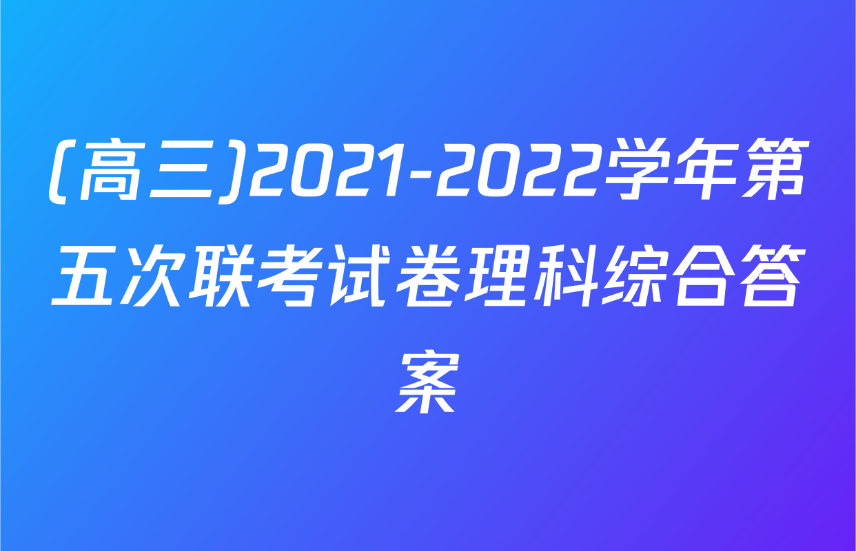(高三)2021-2022学年第五次联考试卷理科综合答案