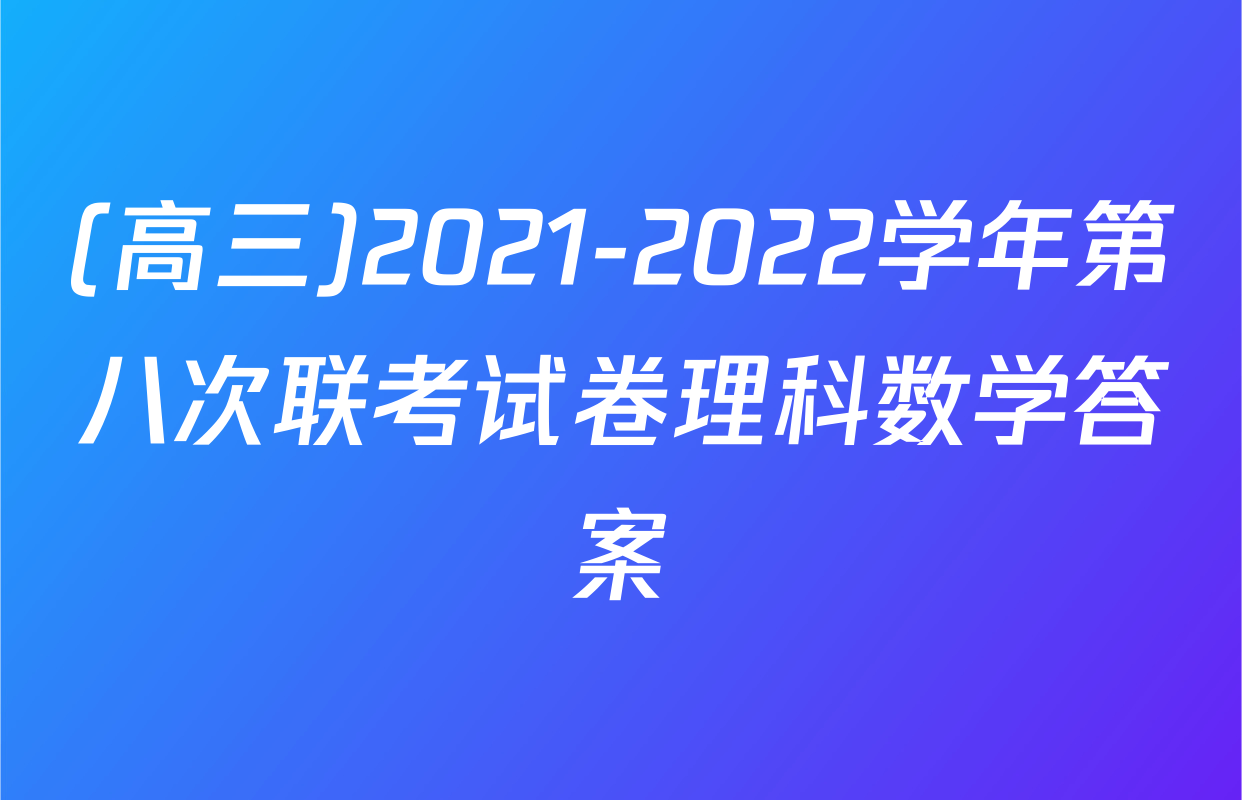 (高三)2021-2022学年第八次联考试卷理科数学答案