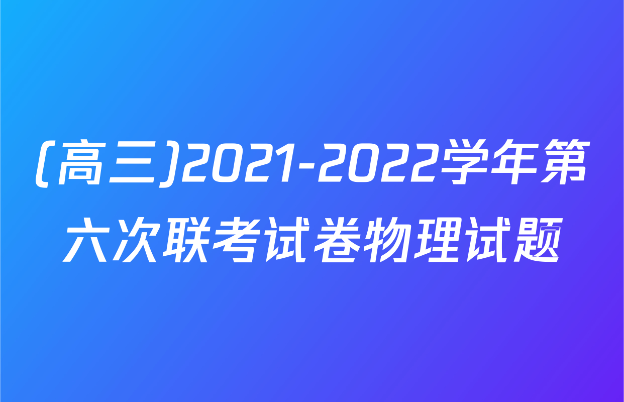 (高三)2021-2022学年第六次联考试卷物理试题