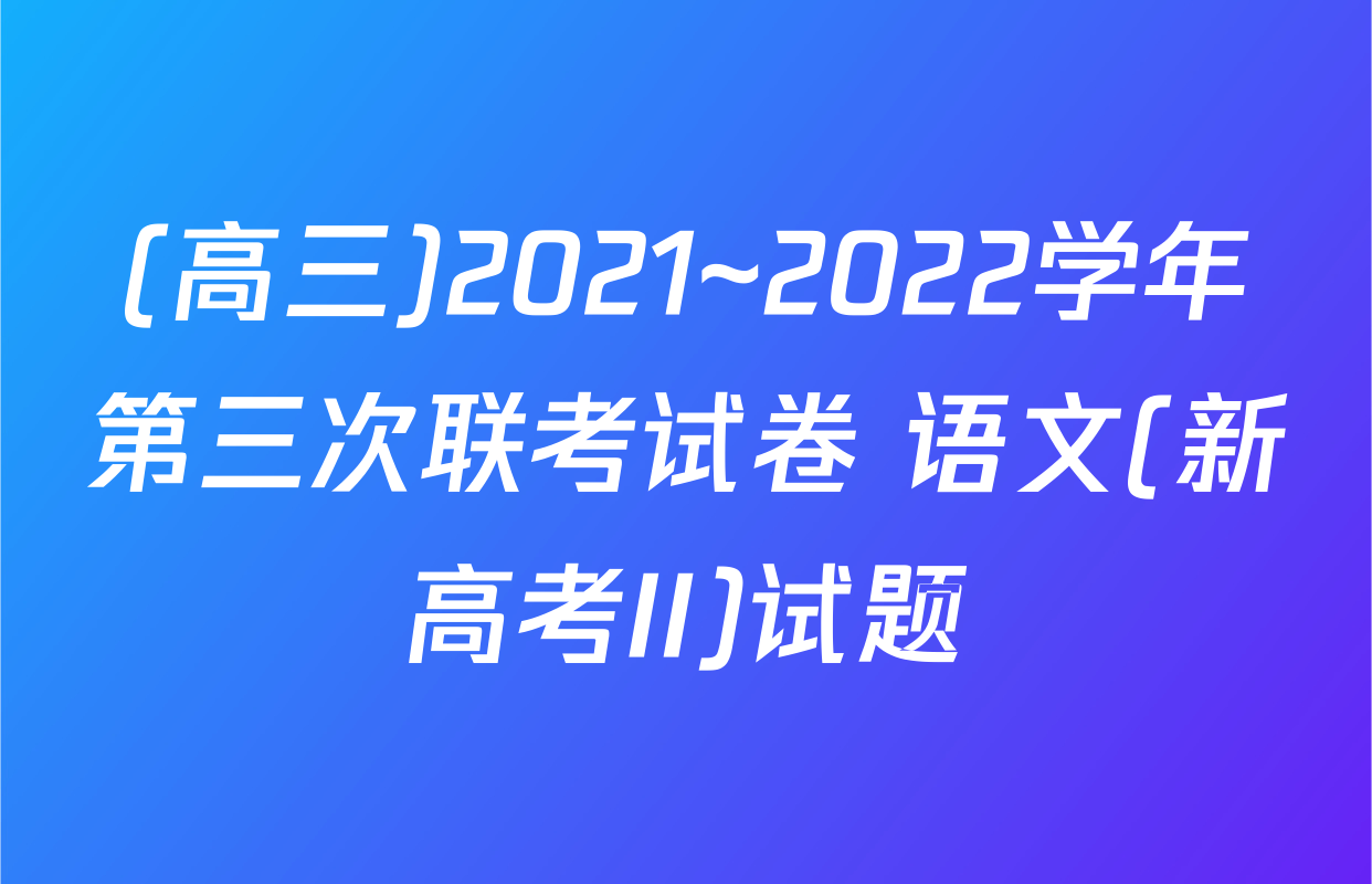 (高三)2021~2022学年第三次联考试卷 语文(新高考II)试题