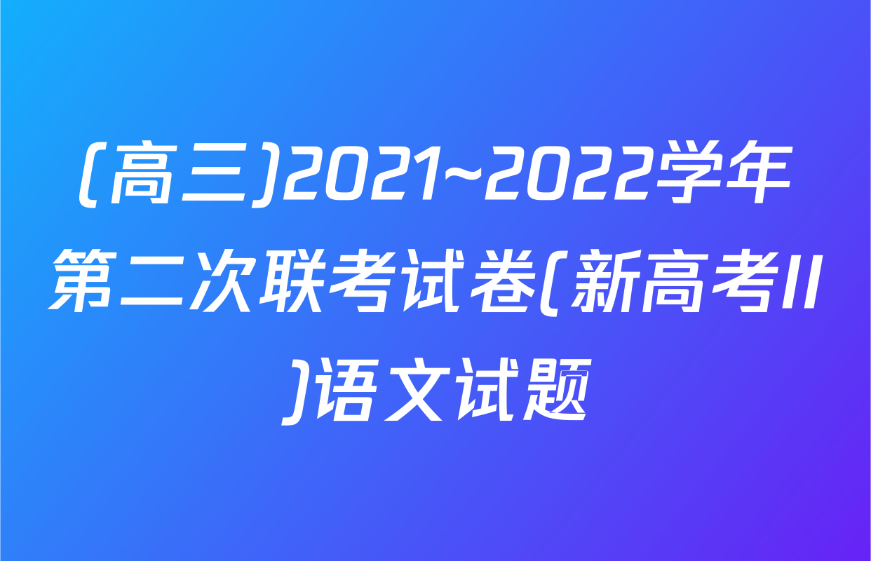 (高三)2021~2022学年第二次联考试卷(新高考II)语文试题