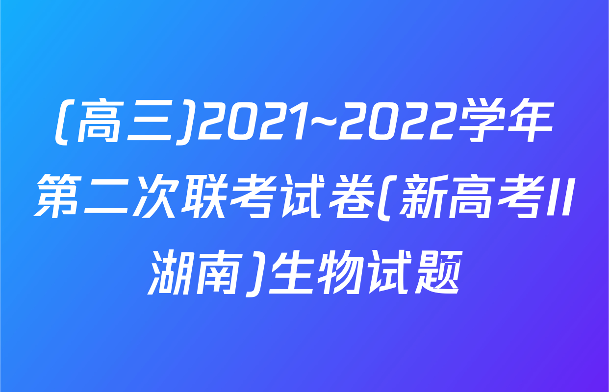 (高三)2021~2022学年第二次联考试卷(新高考II湖南)生物试题