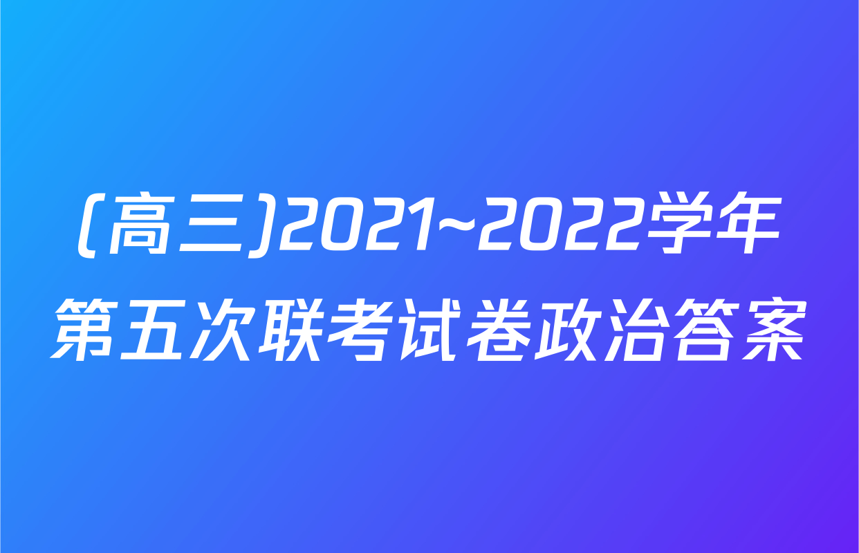 (高三)2021~2022学年第五次联考试卷政治答案