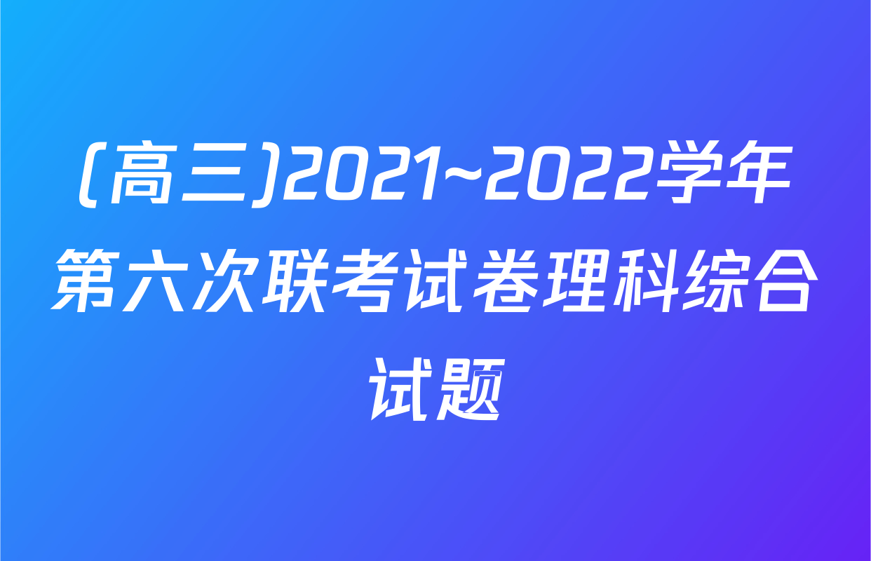 (高三)2021~2022学年第六次联考试卷理科综合试题