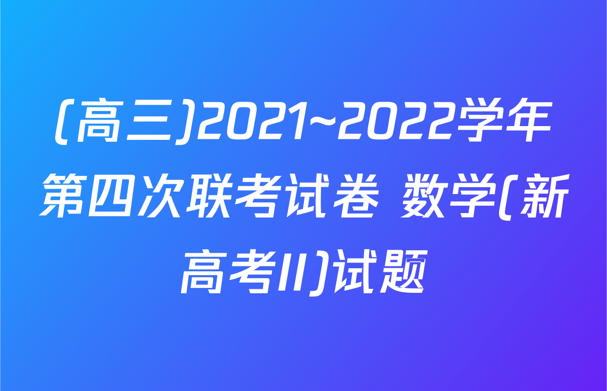 (高三)2021~2022学年第四次联考试卷 数学(新高考II)试题